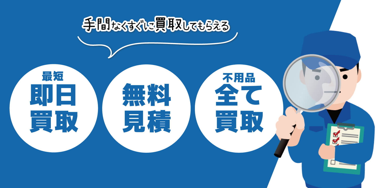 最短即日買取・無料見積・不用品全て買取